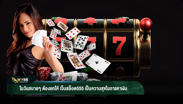 ในวันสบายๆ ต้องยกให้ เว็บสล็อต555 เป็นความสุขในการหาเงิน