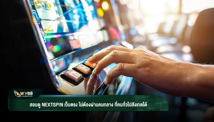 สอนดู nextspin เว็บตรง ไม่ต้องผ่านคนกลาง ที่คนทั่วไปสังเกตได้
