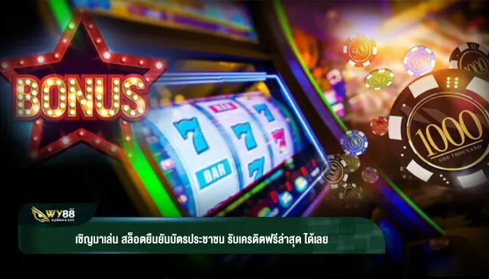 เชิญมาเล่น สล็อตยืนยันบัตรประชาชน รับเครดิตฟรีล่าสุด ได้เลย