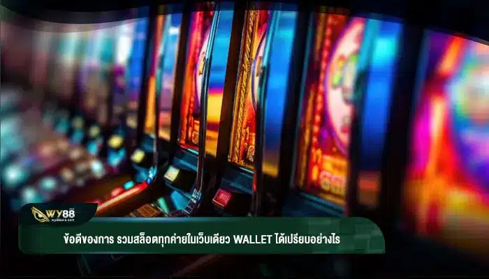 ข้อดีของการ รวมสล็อตทุกค่ายในเว็บเดียว wallet ได้เปรียบอย่างไร