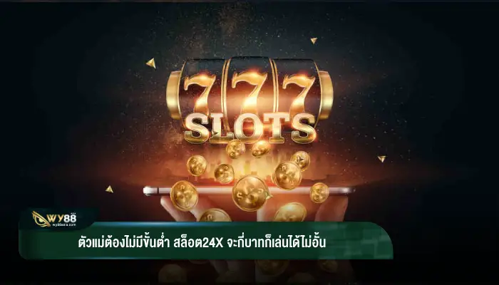 ตัวแม่ต้องไม่มีขั้นต่ำ สล็อต24x จะกี่บาทก็เล่นได้ไม่อั้น