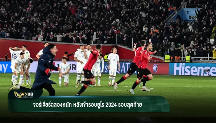 ครั้งแรกของชาติ!! จอร์เจียร์ฉลองหนักหลังเข้ารอบยูโร 2024 รอบสุดท้าย