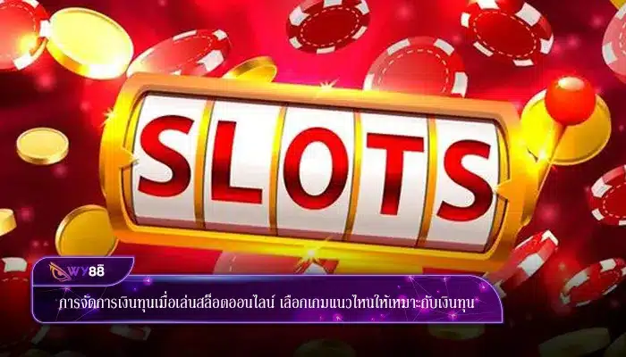 การจัดการเงินทุนเมื่อเล่นสล็อตออนไลน์ เลือกเกมแนวไหนให้เหมาะกับเงินทุน