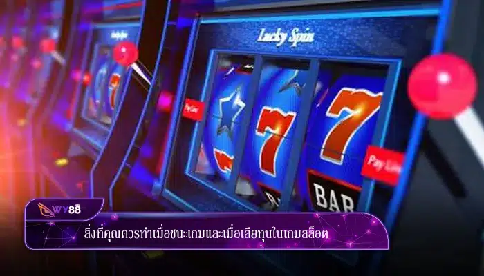 สิ่งที่คุณควรทำเมื่อชนะเกมและเมื่อเสียทุนในเกมสล็อต